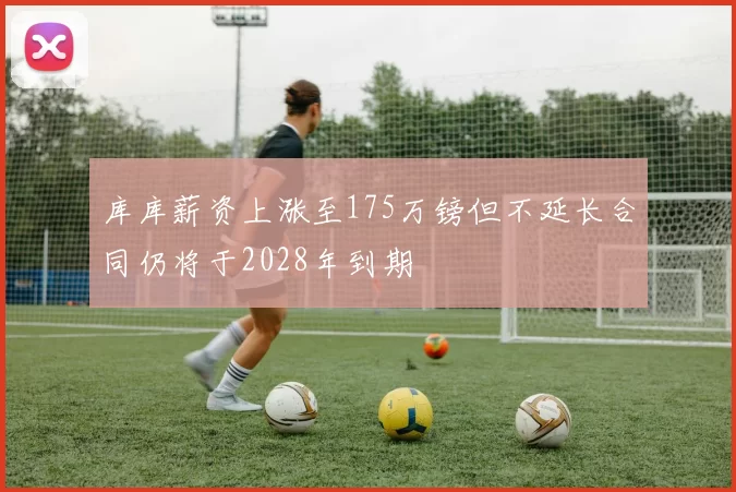 库库薪资上涨至175万镑但不延长合同仍将于2028年到期