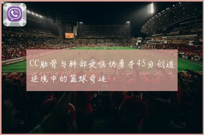 CC肋骨与肺部受伤仍勇夺45分创造逆境中的篮球奇迹