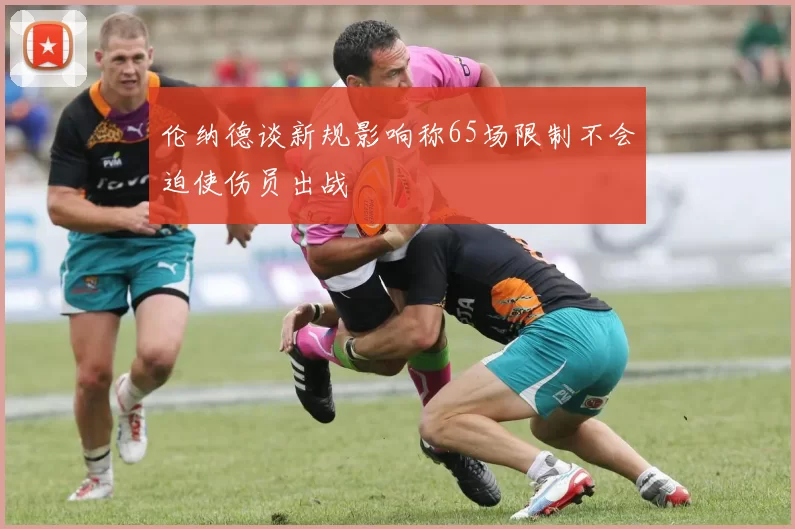 伦纳德谈新规影响称65场限制不会迫使伤员出战