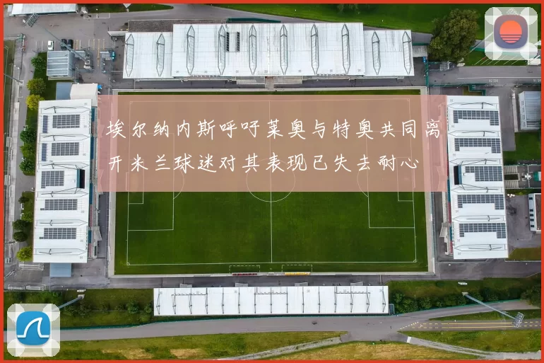 埃尔纳内斯呼吁莱奥与特奥共同离开米兰球迷对其表现已失去耐心