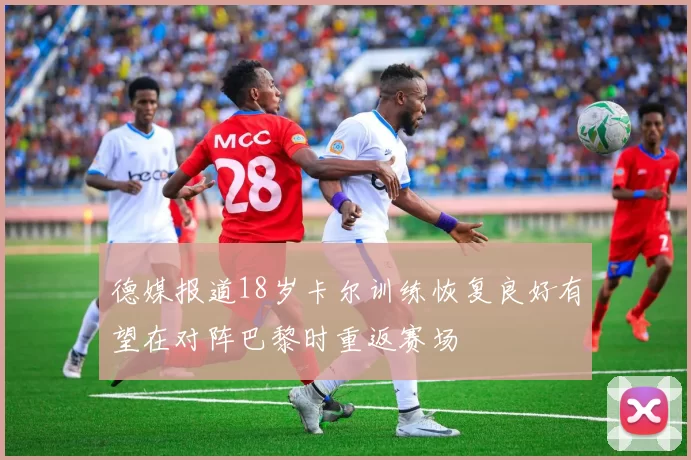 德媒报道18岁卡尔训练恢复良好有望在对阵巴黎时重返赛场