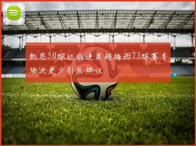 凯恩50球达成速度超梅西73球赛季场次更少引发热议